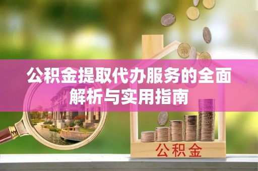 七美公积金提取代办服务的全面解析与实用指南