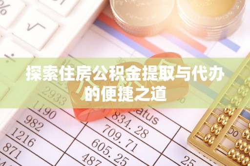 七美探索住房公积金提取与代办的便捷之道