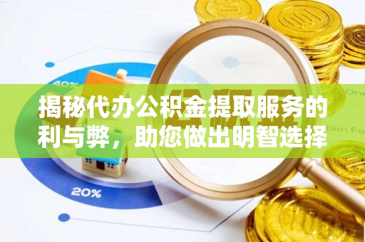 七美揭秘代办公积金提取服务的利与弊，助您做出明智选择