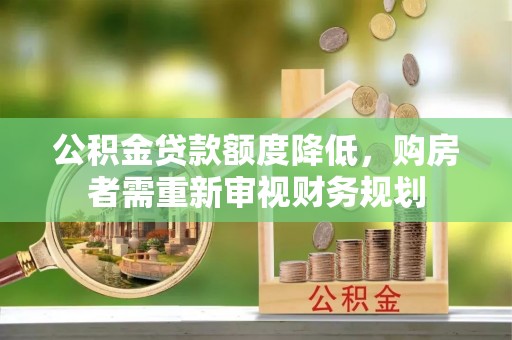 七美公积金贷款额度降低，购房者需重新审视财务规划