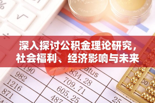 七美深入探讨公积金理论研究，社会福利、经济影响与未来展望
