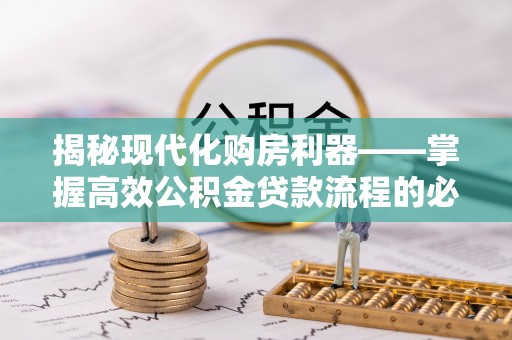 七美揭秘现代化购房利器——掌握高效公积金贷款流程的必备指南