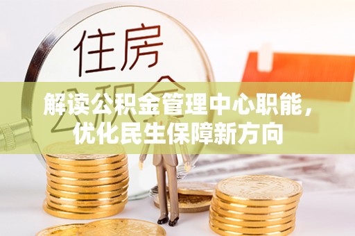 七美解读公积金管理中心职能，优化民生保障新方向