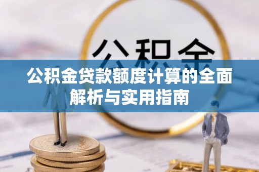七美公积金贷款额度计算的全面解析与实用指南