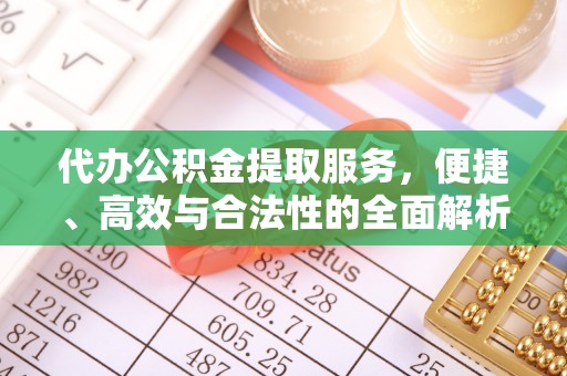 七美代办公积金提取服务，便捷、高效与合法性的全面解析