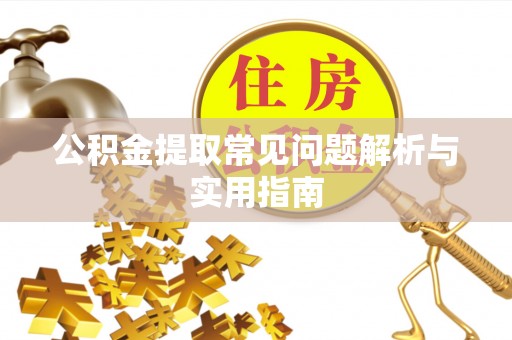 七美公积金提取常见问题解析与实用指南