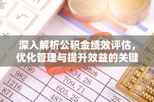 七美深入解析公积金绩效评估，优化管理与提升效益的关键路径