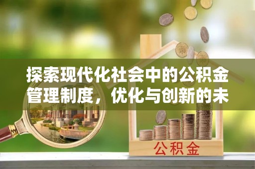 七美探索现代化社会中的公积金管理制度，优化与创新的未来方向