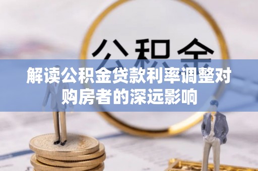 七美解读公积金贷款利率调整对购房者的深远影响