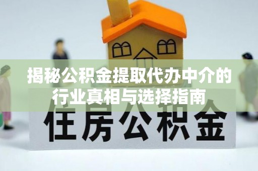 七美揭秘公积金提取代办中介的行业真相与选择指南