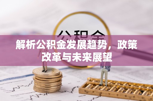七美解析公积金发展趋势，政策改革与未来展望