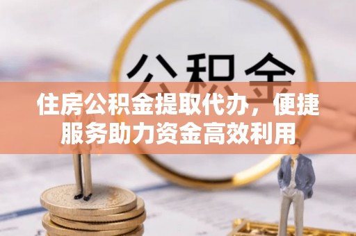 七美住房公积金提取代办，便捷服务助力资金高效利用