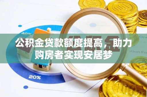 七美公积金贷款额度提高，助力购房者实现安居梦
