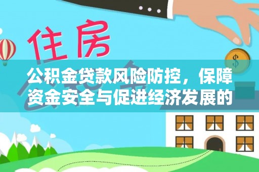 七美公积金贷款风险防控，保障资金安全与促进经济发展的平衡之道
