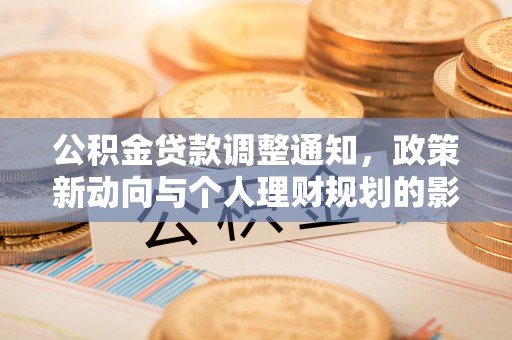 七美公积金贷款调整通知，政策新动向与个人理财规划的影响