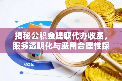 七美揭秘公积金提取代办收费，服务透明化与费用合理性探讨