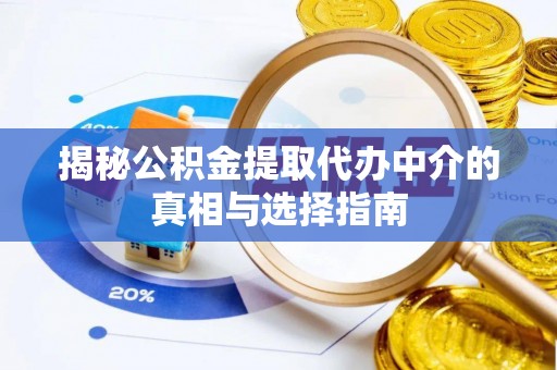 七美揭秘公积金提取代办中介的真相与选择指南