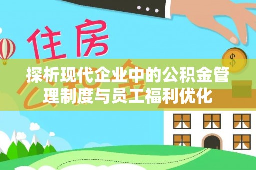 七美探析现代企业中的公积金管理制度与员工福利优化