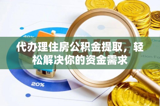 七美代办理住房公积金提取，轻松解决你的资金需求