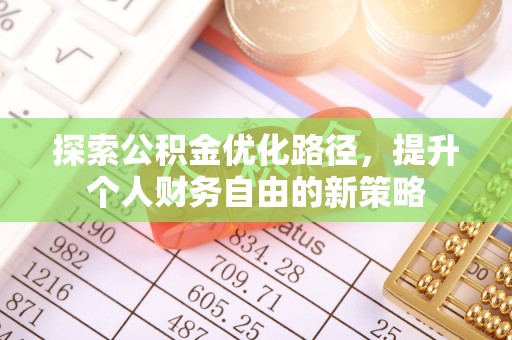 七美探索公积金优化路径，提升个人财务自由的新策略