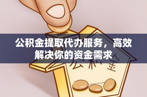 七美公积金提取代办服务，高效解决你的资金需求