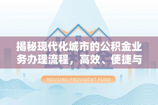 七美揭秘现代化城市的公积金业务办理流程，高效、便捷与未来趋势
