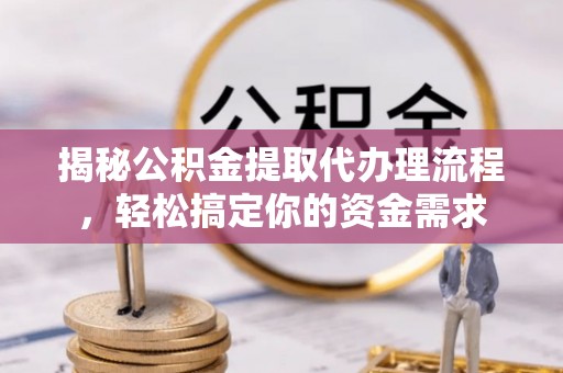 七美揭秘公积金提取代办理流程，轻松搞定你的资金需求