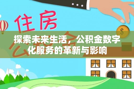 七美探索未来生活，公积金数字化服务的革新与影响