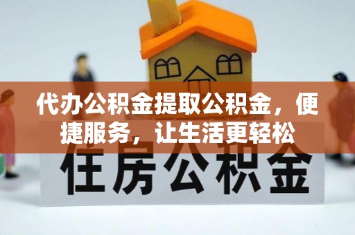 七美代办公积金提取公积金，便捷服务，让生活更轻松