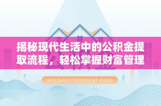 七美揭秘现代生活中的公积金提取流程，轻松掌握财富管理新技能