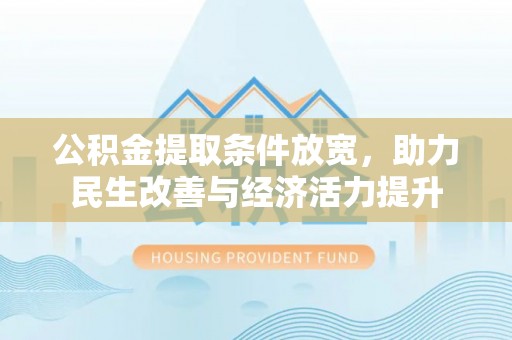 七美公积金提取条件放宽，助力民生改善与经济活力提升