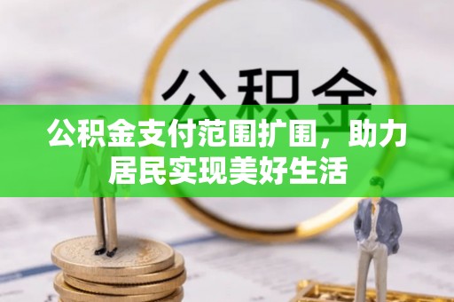 七美公积金支付范围扩围，助力居民实现美好生活