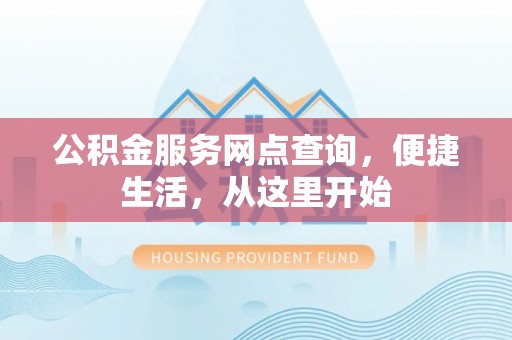 七美公积金服务网点查询，便捷生活，从这里开始