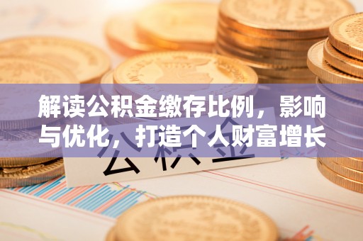 七美解读公积金缴存比例，影响与优化，打造个人财富增长新引擎