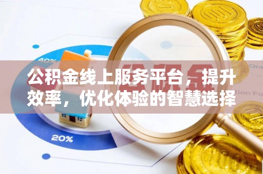 七美公积金线上服务平台，提升效率，优化体验的智慧选择