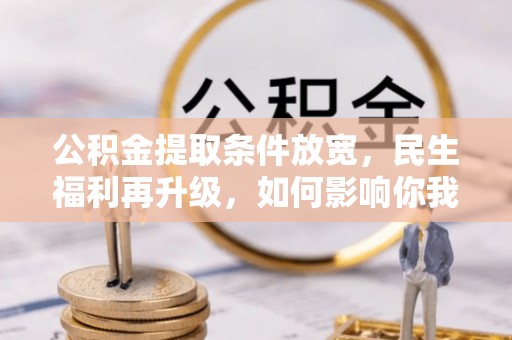 七美公积金提取条件放宽，民生福利再升级，如何影响你我生活？