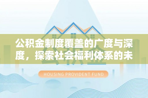 七美公积金制度覆盖的广度与深度，探索社会福利体系的未来方向