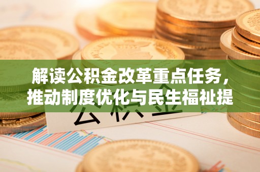 七美解读公积金改革重点任务，推动制度优化与民生福祉提升