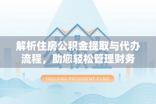 七美解析住房公积金提取与代办流程，助您轻松管理财务