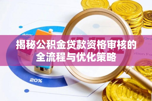 七美揭秘公积金贷款资格审核的全流程与优化策略