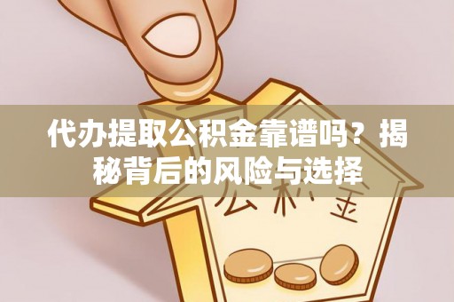 七美代办提取公积金靠谱吗？揭秘背后的风险与选择