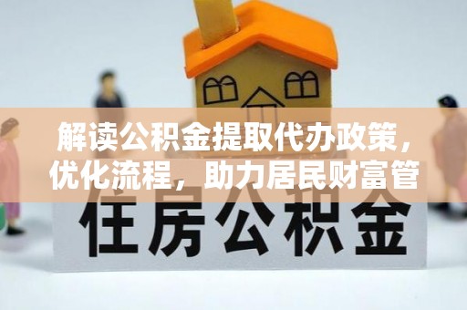 七美解读公积金提取代办政策，优化流程，助力居民财富管理