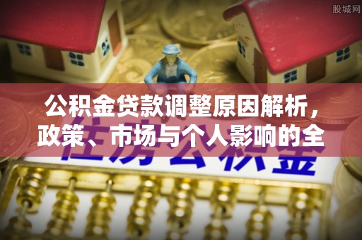 七美公积金贷款调整原因解析，政策、市场与个人影响的全面解读