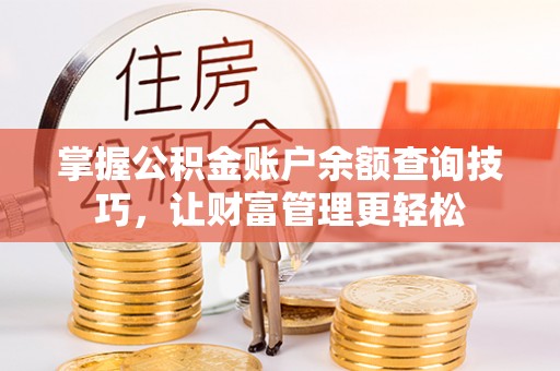 七美掌握公积金账户余额查询技巧，让财富管理更轻松