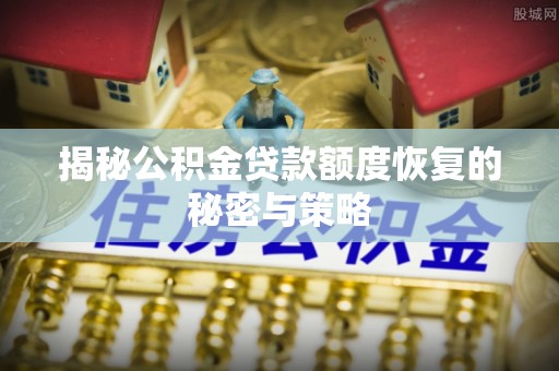 七美揭秘公积金贷款额度恢复的秘密与策略