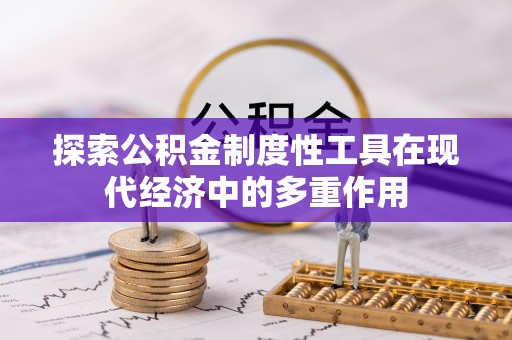 七美探索公积金制度性工具在现代经济中的多重作用