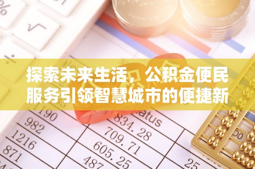 七美探索未来生活，公积金便民服务引领智慧城市的便捷新体验