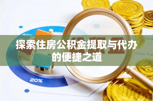 七美探索住房公积金提取与代办的便捷之道