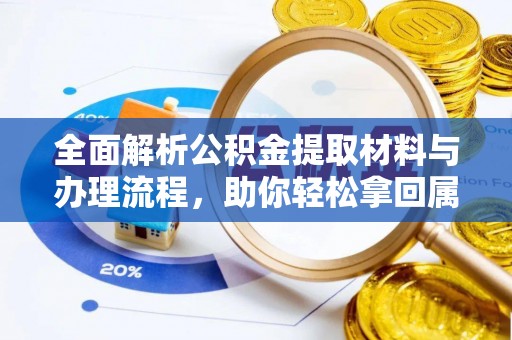 七美全面解析公积金提取材料与办理流程，助你轻松拿回属于自己的钱