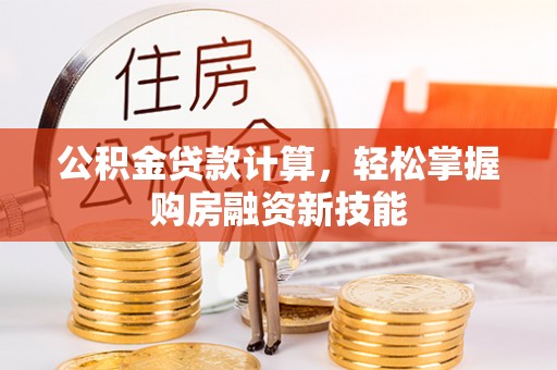 七美公积金贷款计算，轻松掌握购房融资新技能